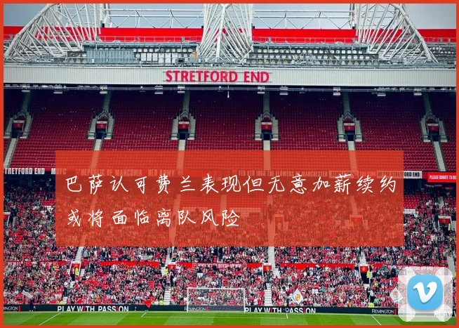 巴萨认可费兰表现但无意加薪续约或将面临离队风险